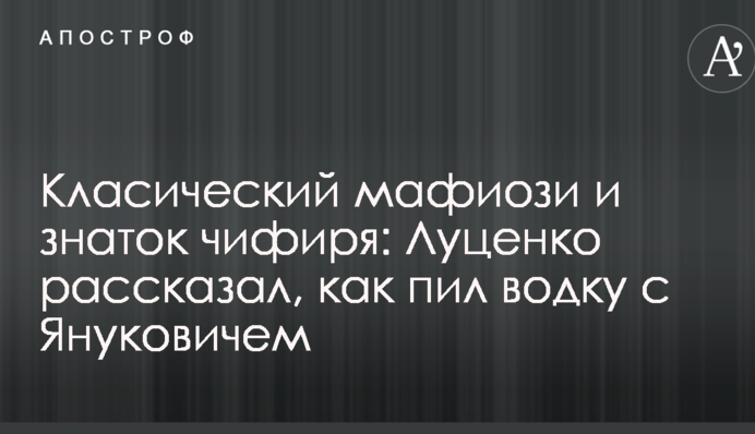 Клаcсический мафиози и знаток чифиря: Луценко рассказал, как пил водку с Януковичем
