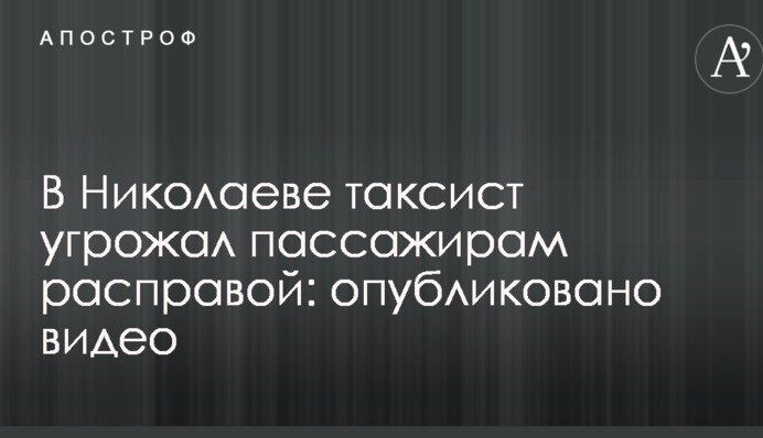 У Миколаєві таксист погрожував пасажирам розправою: опубліковано відео