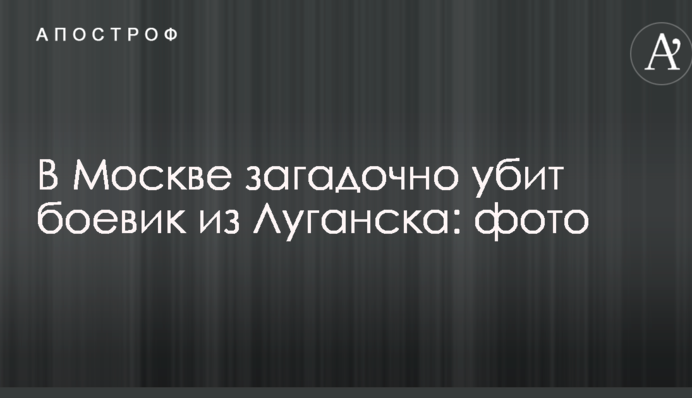 У Москві загадково убитий бойовик з Луганська: фото
