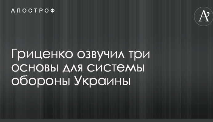 Гриценко озвучив три основи для системи оборони України