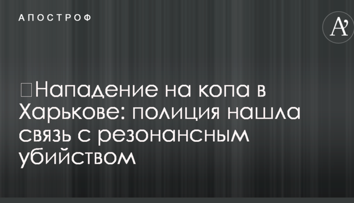 Напад на копа в Харкові: поліція знайшла зв'язок з резонансним вбивством