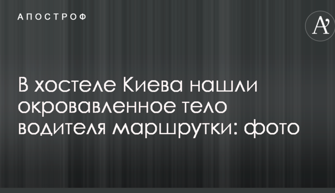 У хостелі Києва знайшли закривавлене тіло водія маршрутки: фото