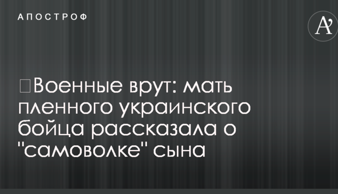Військові брешуть: мати полоненого українського бійця розповіла про "самоволку" сина