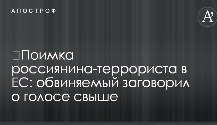 ​Поимка россиянина-террориста в ЕС: обвиняемый заговорил о голосе свыше