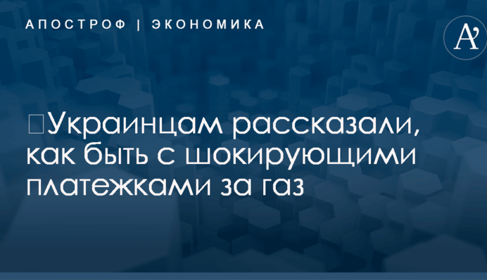 ​Украинцам рассказали, как быть с шокирующими платежками за газ