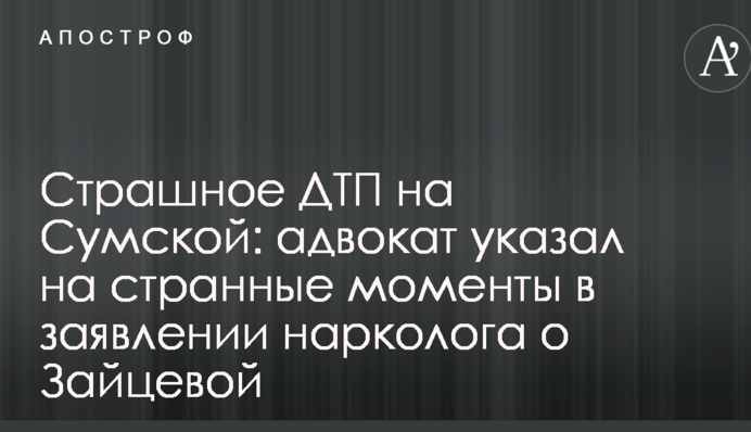 Страшна ДТП на Сумській: адвокат вказав на дивні моменти в заяві нарколога про Зайцеву