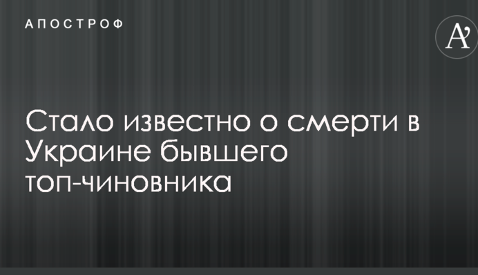 Стало известно о смерти в Украине бывшего топ-чиновника