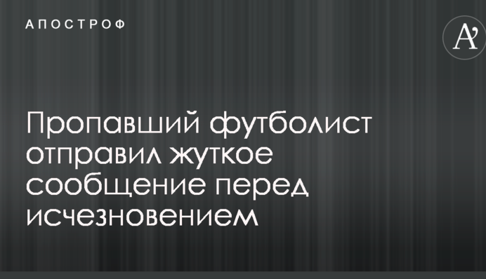 Пропавший футболист отправил жуткое сообщение перед исчезновением