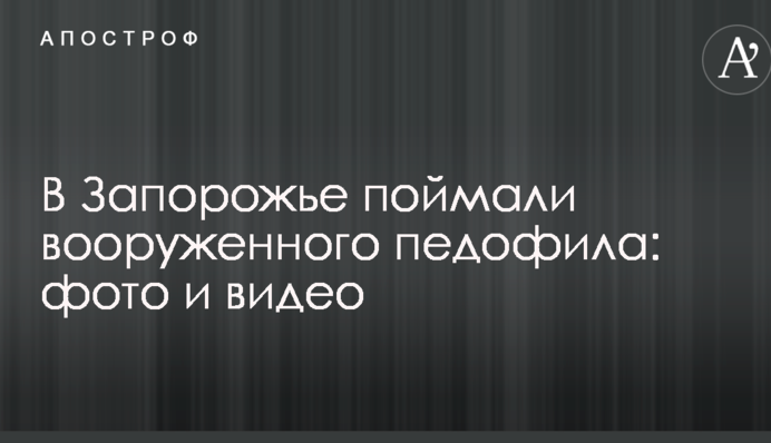У Запоріжжі впіймали озброєного педофіла: фото і відео