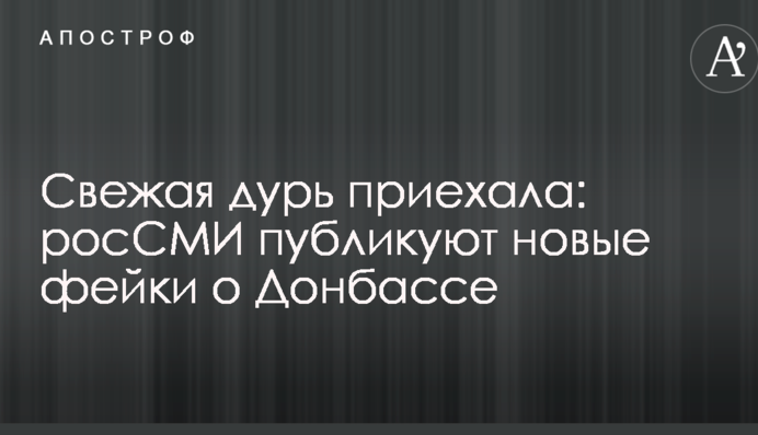 ​Свіжа дурь приїхала: росЗМІ публікують нові фейки про Донбас