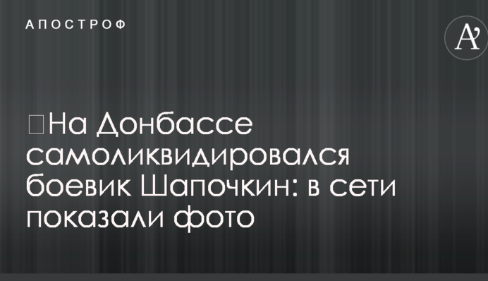 ​На Донбассе самоликвидировался боевик Шапочкин: в сети показали фото