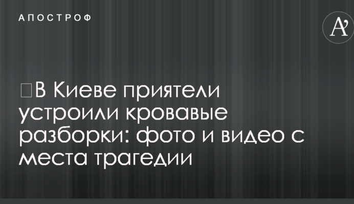 ​В Киеве приятели устроили кровавые разборки: фото и видео с места трагедии