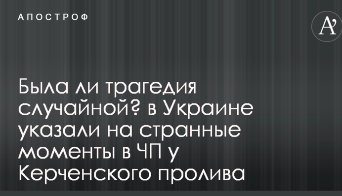 Была ли трагедия случайной? в Украине указали на странные моменты в ЧП у Керченского пролива