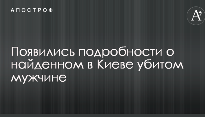 З'явилися подробиці про знайденого в Києві вбитого чоловіка