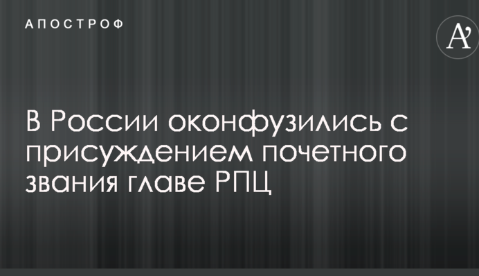 У Росії осоромилися з присудженням почесного звання глави РПЦ