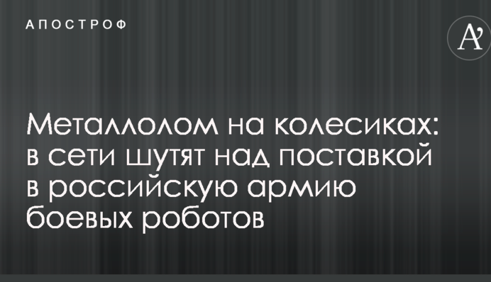 Металлолом на колесиках: в сети шутят над поставкой в российскую армию боевых роботов