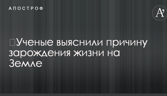 ​Ученые выяснили причину зарождения жизни на Земле