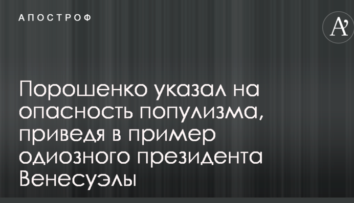 Порошенко вказав на небезпеку популізму, привівши в приклад одіозного президента Венесуели