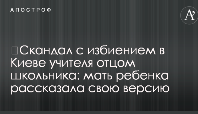 ​Скандал с избиением в Киеве учителя отцом школьника: мать ребенка рассказала свою версию