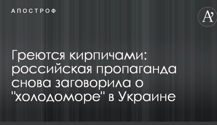 Гріються цеглою: російська пропаганда знову заговорила про 
