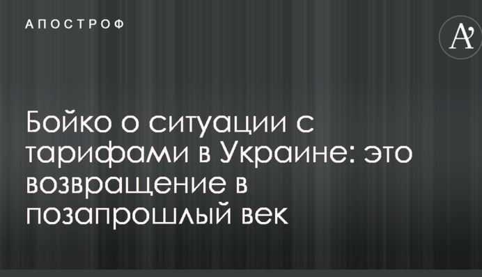 Бойко о ситуации с тарифами в Украине: это возвращение в позапрошлый век