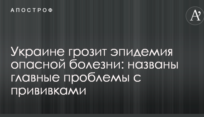 Украине грозит эпидемия опасной болезни: названы главные проблемы с прививками