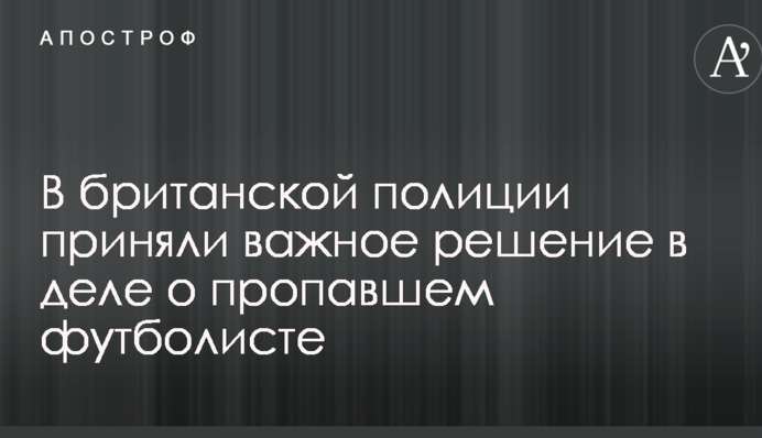 В британской полиции приняли важное решение в деле о пропавшем футболисте
