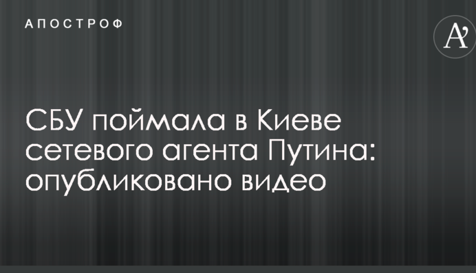 СБУ зловила в Києві мережевого агента Путіна: опубліковано відео