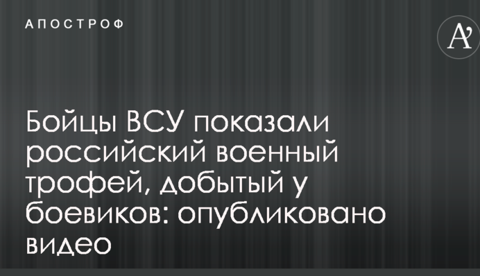 Бійці ЗСУ показали російський військовий трофей, здобутий у бойовиків: опубліковано відео