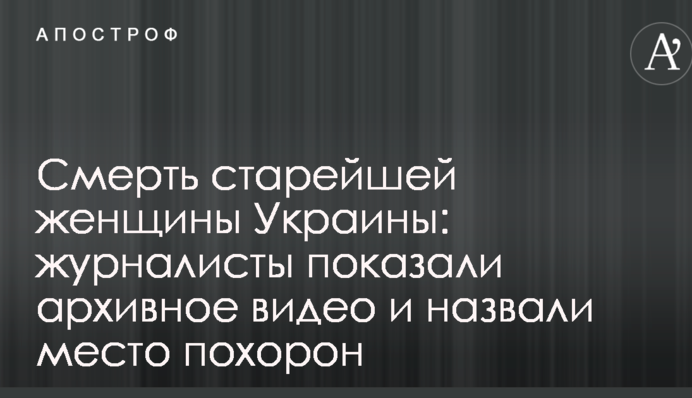 Смерть старейшей женщины Украины: журналисты показали архивное видео и назвали место похорон