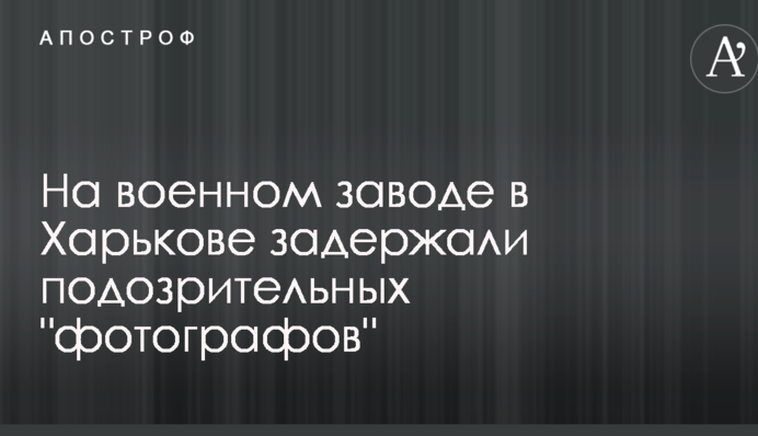 На військовому заводі в Харкові затримали підозрілих 
