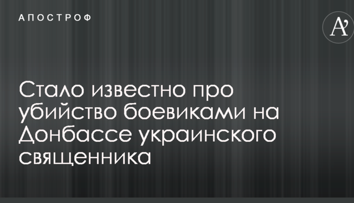 Стало відомо про вбивство бойовиками на Донбасі українського священика