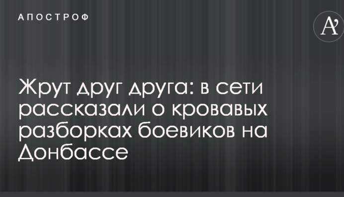 Жеруть один одного: в мережі розповіли про криваві розборки бойовиків на Донбасі