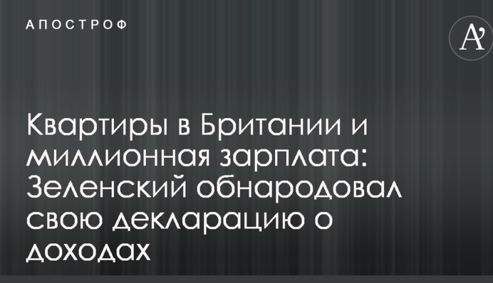 Квартири в Британії і мільйонна зарплата: Зеленський оприлюднив свою декларацію про доходи