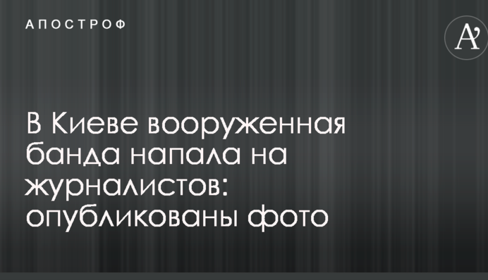 В Киеве вооруженная банда напала на журналистов: опубликованы фото