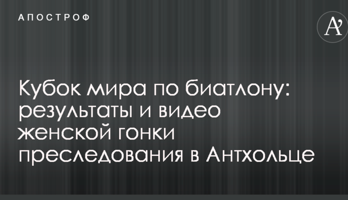 Кубок світу з біатлону: результати і відео жіночої гонки переслідування в Антхольці