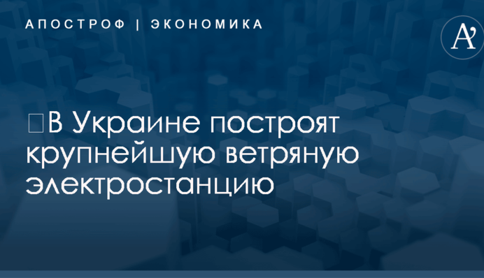 ​В Украине построят крупнейшую ветряную электростанцию