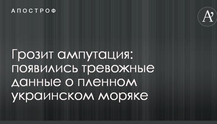 Загрожує ампутація: з'явилися тривожні дані про полоненого українського моряка