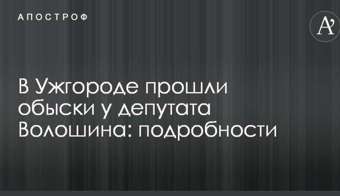 В Ужгороде прошли обыски у депутата Волошина: подробности