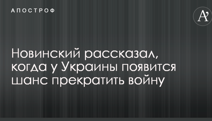 Новинский рассказал, когда у Украины появится шанс прекратить войну