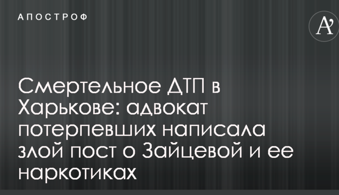 Смертельна ДТП в Харкові: адвокат потерпілих написала злий пост про Зайцеву та її наркотики