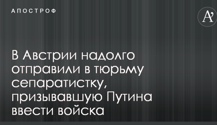 В Австрії надовго відправили до в'язниці сепаратистску, яка закликала Путіна ввести війська