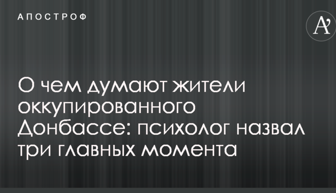 О чем думают жители оккупированного Донбасса: психолог назвал три главных момента