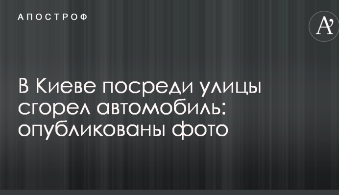 У Києві посеред вулиці згорів автомобіль: опубліковано фото