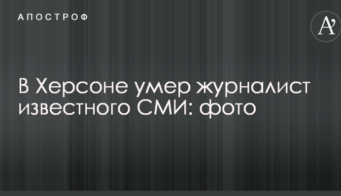 У Херсоні помер журналіст відомого ЗМІ: фото