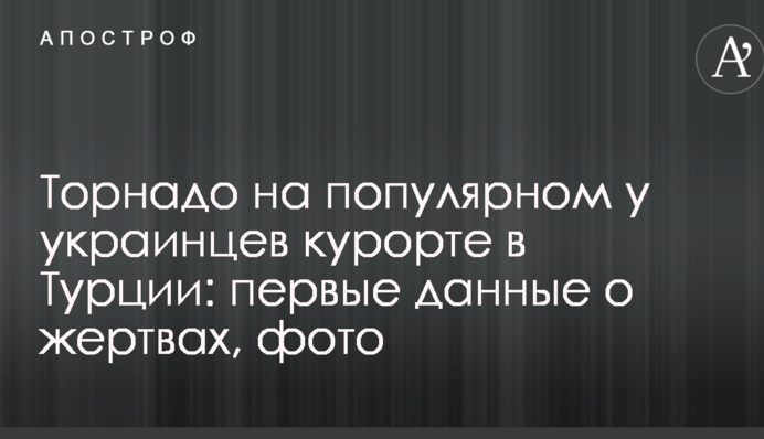 Торнадо на популярному в українців курорті в Туреччині: перші дані про жертви, фото