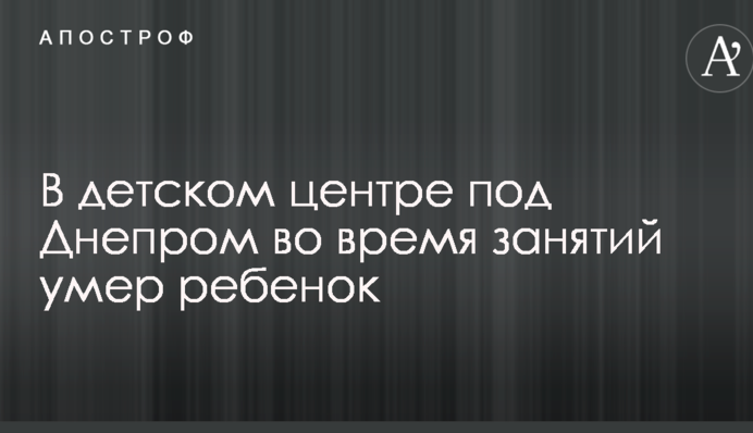 В детском центре под Днепром во время занятий умер ребенок