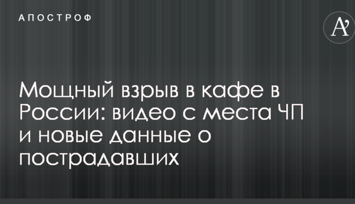 Потужний вибух в кафе в Росії: відео з місця НП і нові дані про постраждалих