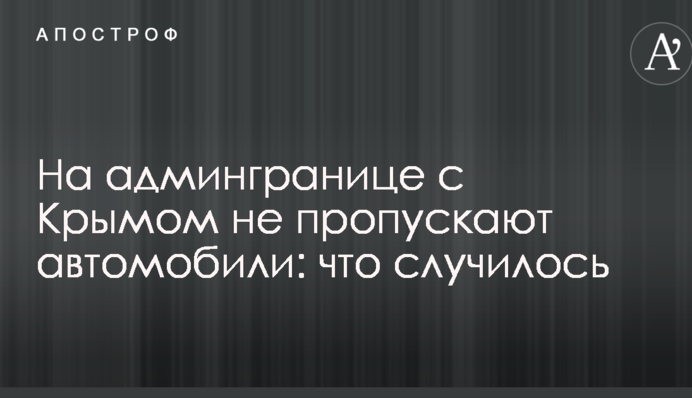 На админгранице с Крымом не пропускают автомобили: что случилось
