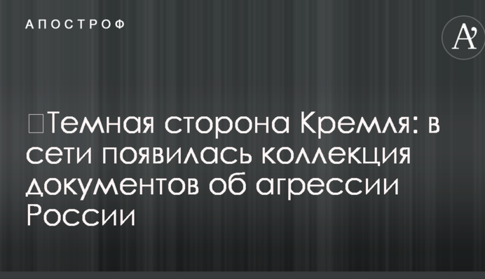 ​Темная сторона Кремля: в сети появилась коллекция документов об агрессии России